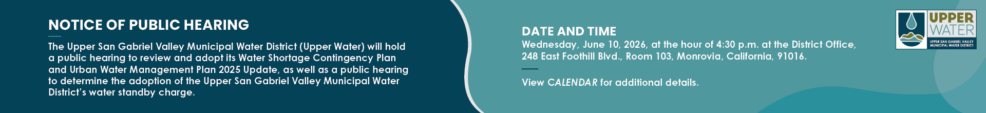 Notice of Public Hearing for Upper San Gabriel Valley Municipal Water District. The hearing will review and adopt the Water Shortage Contingency Plan and Urban Water Management Plan 2025 Update, and determine the adoption of the District’s water standby charge. The hearing is scheduled for Wednesday, June 10, 2026, at 4:30 p.m. at the District Office, 248 East Foothill Blvd., Room 103, Monrovia, California 91016.